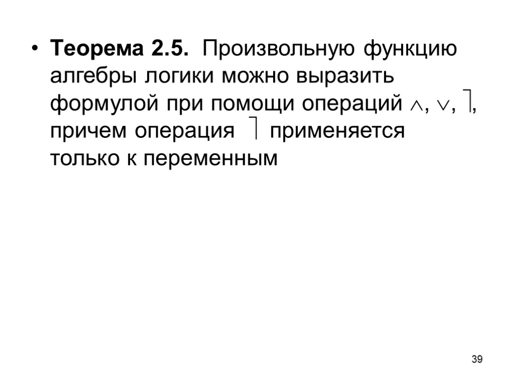 39 Теорема 2.5. Произвольную функцию алгебры логики можно выразить формулой при помощи операций ,